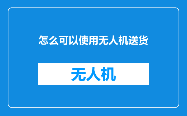 怎么可以使用无人机送货