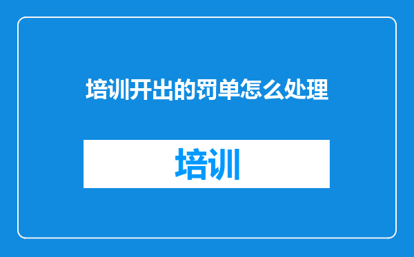 培训开出的罚单怎么处理