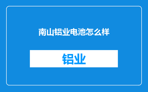 南山铝业电池怎么样
