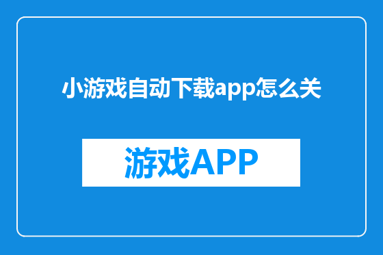 小游戏自动下载app怎么关