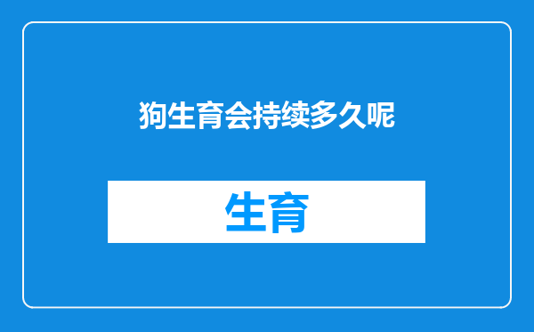 狗生育会持续多久呢