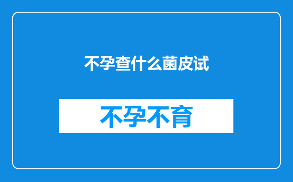 不孕查什么菌皮试
