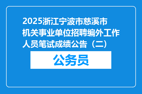 2025浙江宁波市慈溪市机关事业单位招聘编外工作人员笔试成绩公告（二）