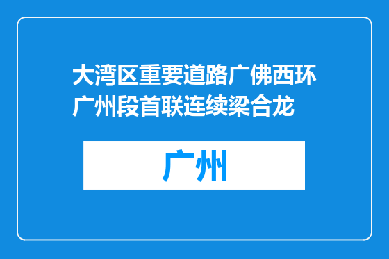 大湾区重要道路广佛西环广州段首联连续梁合龙