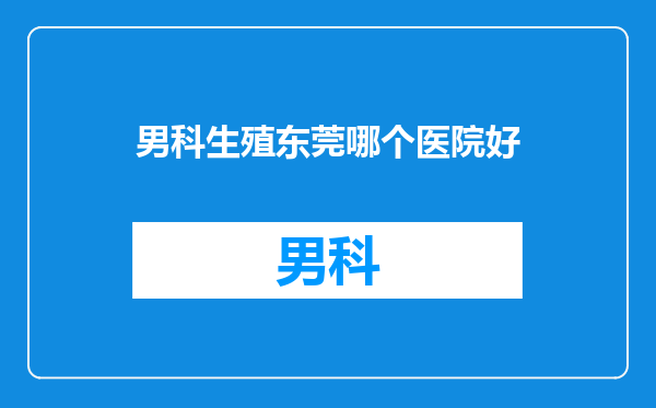 男科生殖东莞哪个医院好