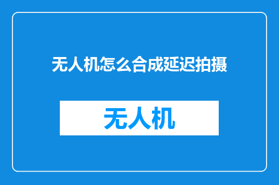 无人机怎么合成延迟拍摄