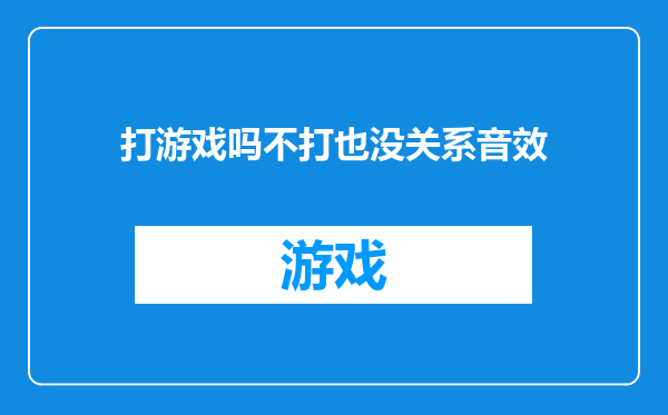 打游戏吗不打也没关系音效
