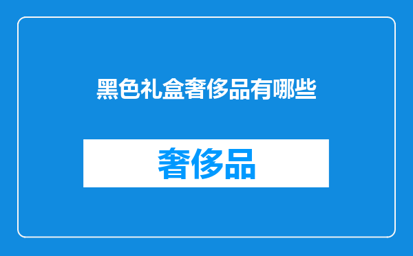 黑色礼盒奢侈品有哪些