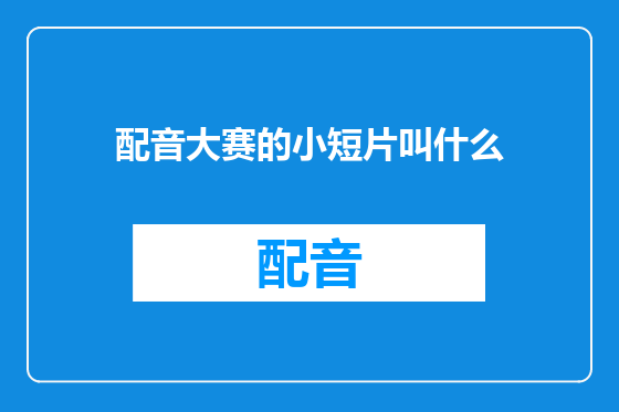 配音大赛的小短片叫什么
