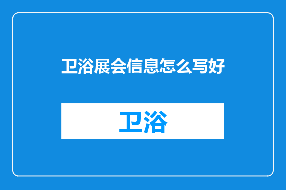 卫浴展会信息怎么写好