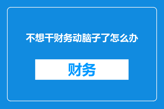 不想干财务动脑子了怎么办