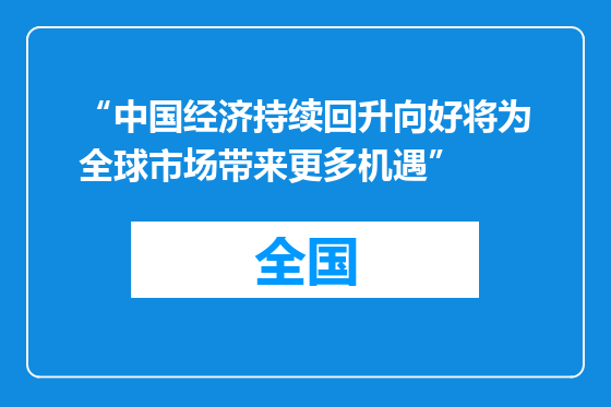 “中国经济持续回升向好将为全球市场带来更多机遇”