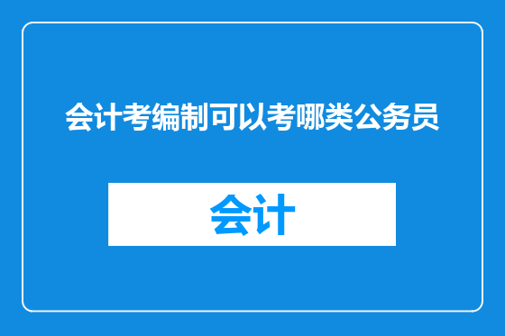 会计考编制可以考哪类公务员