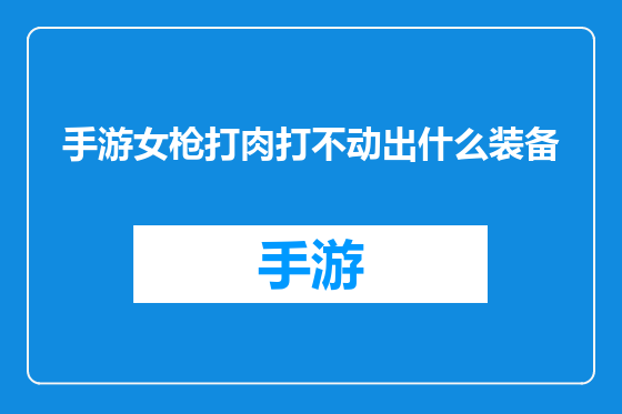 手游女枪打肉打不动出什么装备