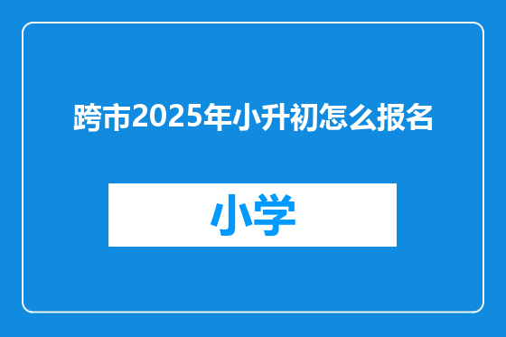 跨市2025年小升初怎么报名