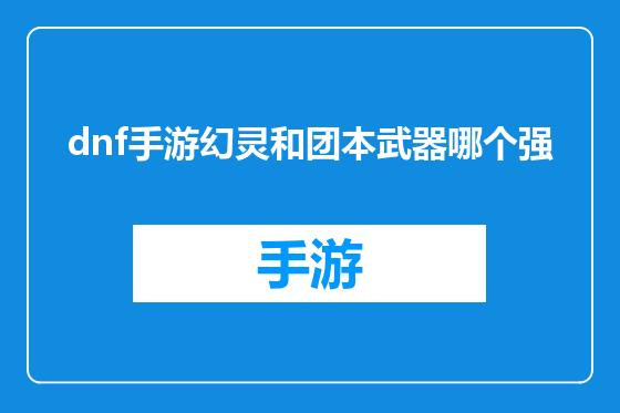 dnf手游幻灵和团本武器哪个强