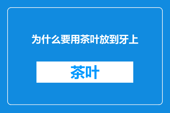 为什么要用茶叶放到牙上