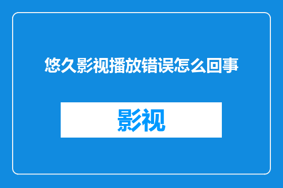 悠久影视播放错误怎么回事