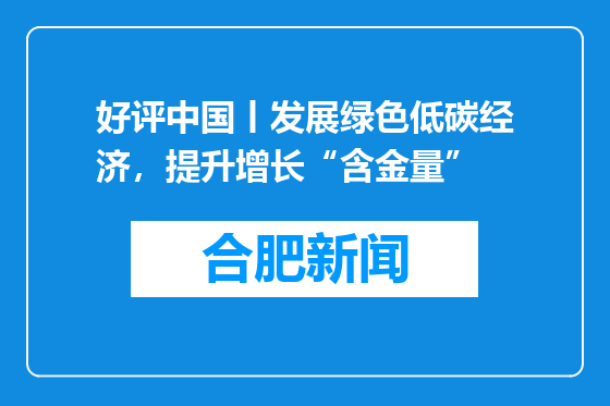 好评中国丨发展绿色低碳经济，提升增长“含金量”