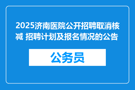 2025济南医院公开招聘取消核减 招聘计划及报名情况的公告