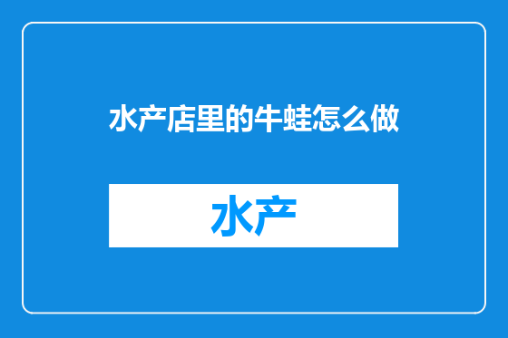 水产店里的牛蛙怎么做