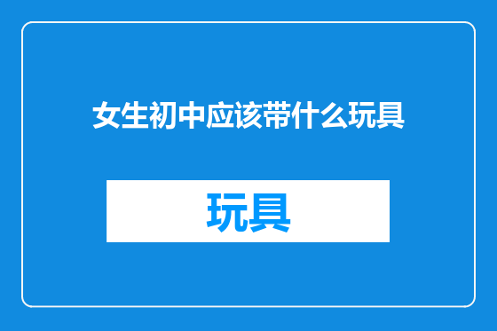 女生初中应该带什么玩具