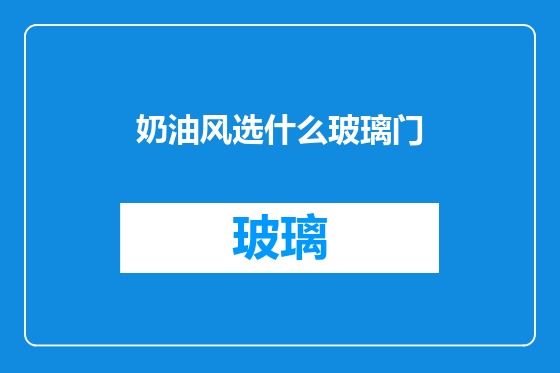 奶油风选什么玻璃门