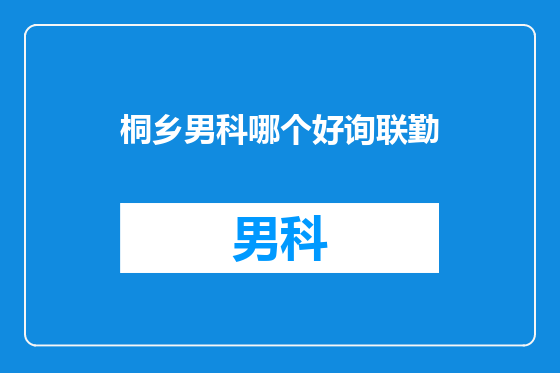 桐乡男科哪个好询联勤