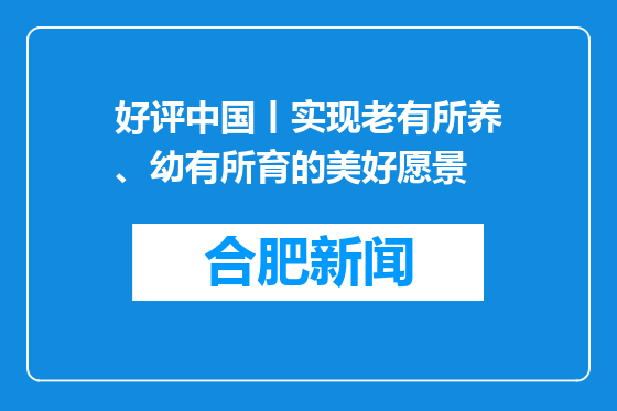 好评中国丨实现老有所养、幼有所育的美好愿景