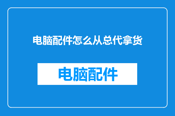 电脑配件怎么从总代拿货