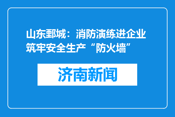 山东鄄城：消防演练进企业 筑牢安全生产“防火墙”