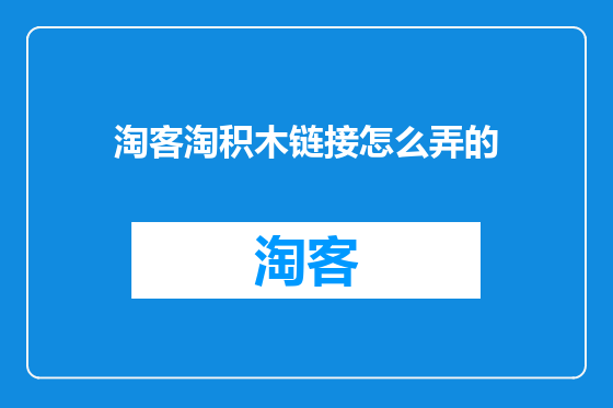 淘客淘积木链接怎么弄的
