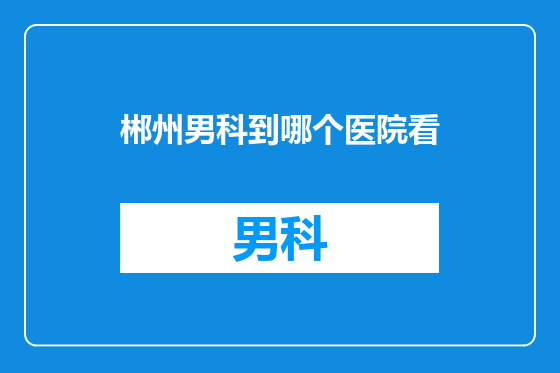 郴州男科到哪个医院看
