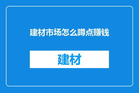 建材市场怎么蹲点赚钱