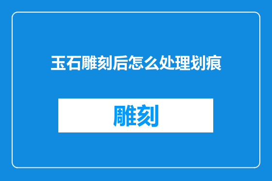 玉石雕刻后怎么处理划痕