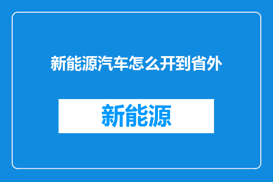 新能源汽车怎么开到省外