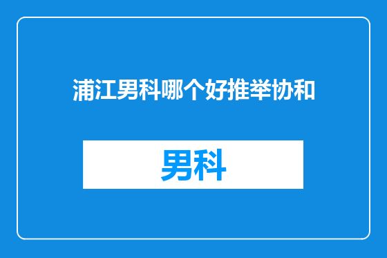 浦江男科哪个好推举协和