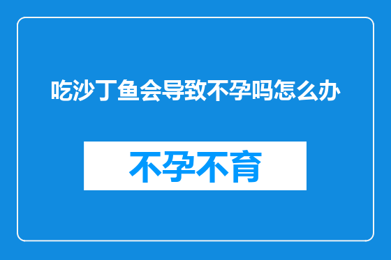 吃沙丁鱼会导致不孕吗怎么办