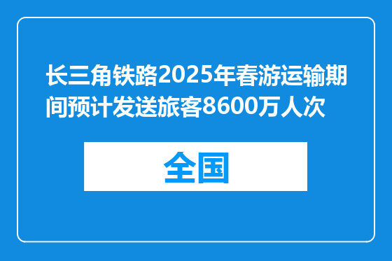 长三角铁路2025年春游运输期间预计发送旅客8600万人次