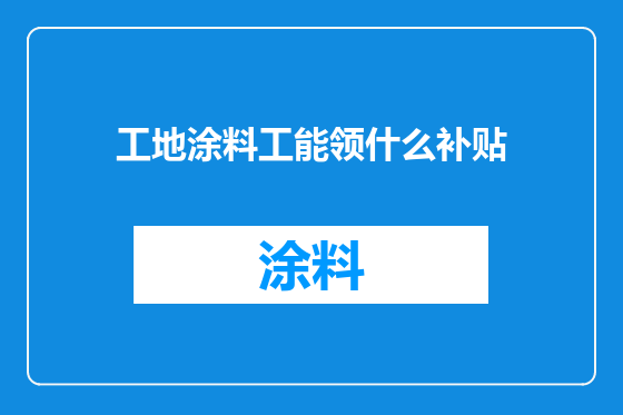 工地涂料工能领什么补贴