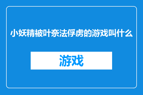 小妖精被叶奈法俘虏的游戏叫什么
