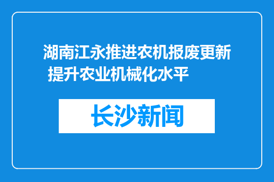 湖南江永推进农机报废更新 提升农业机械化水平