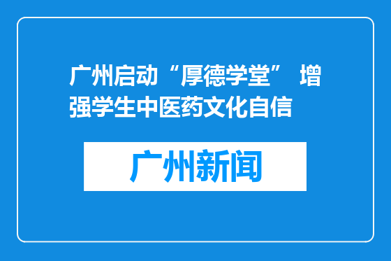 广州启动“厚德学堂” 增强学生中医药文化自信