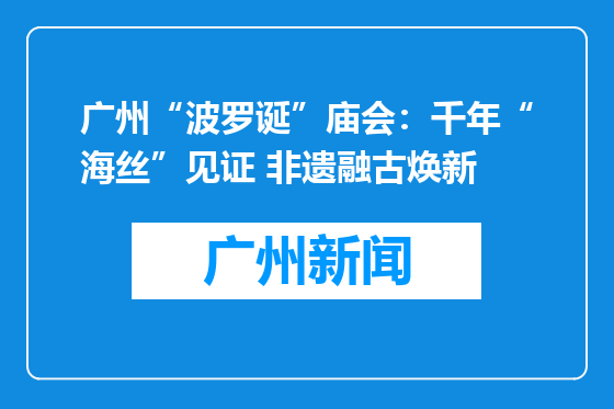 广州“波罗诞”庙会：千年“海丝”见证 非遗融古焕新