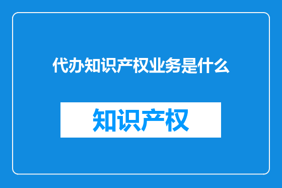 代办知识产权业务是什么
