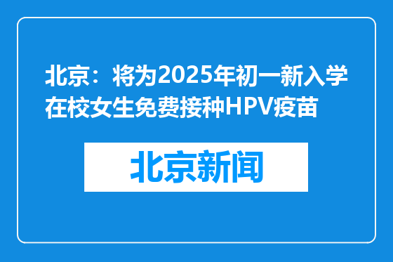 北京：将为2025年初一新入学在校女生免费接种HPV疫苗