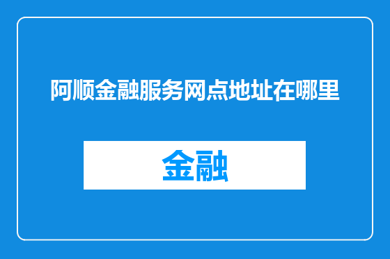阿顺金融服务网点地址在哪里