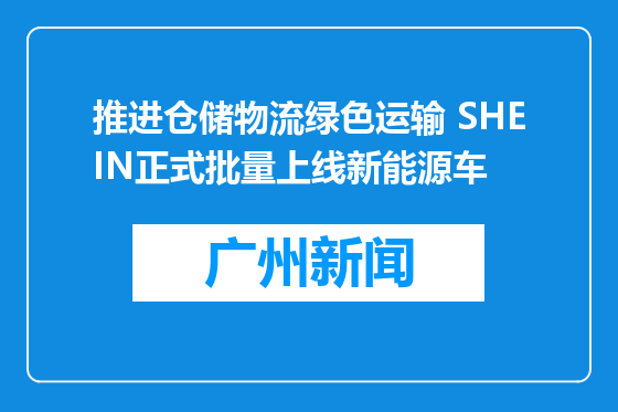 推进仓储物流绿色运输 SHEIN正式批量上线新能源车
