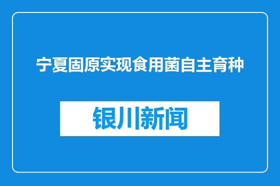 宁夏固原实现食用菌自主育种
