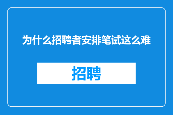 为什么招聘者安排笔试这么难